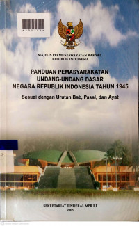 PANDUAN PEMASYARAKATAN UNDANG-UNDANG DASAR NEGARA REPUBLIK INDONESIA TAHUN 1945 : Sesuai dengan Urutan, Pasal, dan Ayat