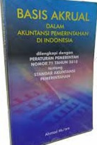 BASIS AKRUAL DALAM AKUNTANSI PEMERINTAHAN DI INDONESIA : Dilengkapi Dengan Peraturan Pemerintah Nomor 71 Tahun 2010 Tentang Standar Akuntansi Pemerintahan
