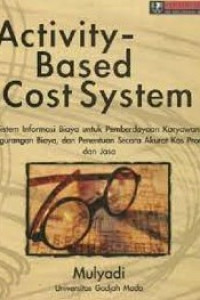 ACTIVITY-BASED COST SYSTEM : Sistem Informasi Biaya Untuk Pemberdayaan Karyawan, Pengurangan Biaya, dan Penentuan Secara Akurat Kos Produk dan Jasa.