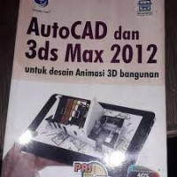 PANDUAN APLIKATIF & SOLUSI AUTOCAD & 3DS MAX 2012 : Untuk Desain Animasi 3D Bangunan
