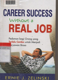 CAREER SUCCESS WITHOUT A REAL JOB : Pedoman Bagi Orang Yang Terlalu Cerdas Untuk Menjadi Karyawan Biasa.