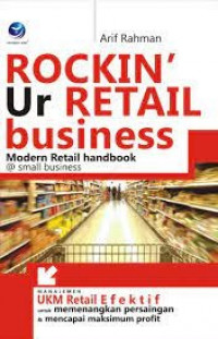 ROCKIN UR RETAIL BUSINESS MODERN RETAIL HANDBOOK @ SMALL BUSINESS: Manajemen UKM Retail Efektif untuk Memenangkan Persaingan dan Mencapai Maksimum Profit