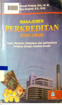 MANAJEMEN PERKREDITAN BANK UMUM : Teori Masalah, Kebijakan dan Aplikasinya Lengkap dengan Analisis Kredit