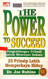 THE POWER TO SUCCEED ; Pengembangan Pribadi untuk Mencapai Sukses : 23 Prinsip Lebih Memperkaya Hidup