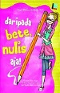 DARI PADA BETE NULIS AJA! : Panduan Nulis Asik di Mana Saja,Kapan Saja.Jadi Penulis Beken pun Bisa!