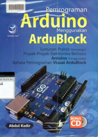 PEMROGRAMAN ARDUINO MENGGUNAKAN ARDUBLOCK : Tuntunan Praktis Mempelajari Proyek-proyek Elektronika Berbasis Arduino  Menggunakan Bahasa Pemrograman Visual Ardublock