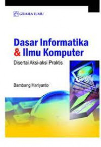 DASAR INFORMATIKA & ILMU KOMPUTER : Disertai Aksi-aksi Praktis