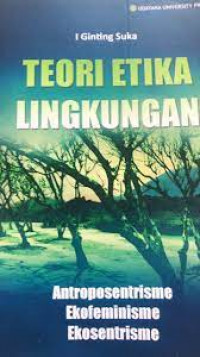 TEORI ETIKA LINGKUNGAN : Antroposentrisme Ekofeminisme Ekosentrisme