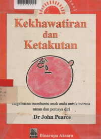 KEKHAWATIRAN DAN KETAKUTAN : Bagaimana Membantu Anak anda untuk Merasa aman dan peracya diri