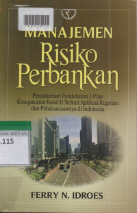 MANAJEMEN RISIKO PERBANKAN : Pemahaman Pendekatan 3 Pilar Kesepakatan Basel II Terkait Aplikasi Regulasi dan Pelaksanaanya Di Indonesia.