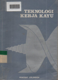 TEKNOLOGI KERJA KAYU : Untuk Sekolah-sekolah dan Perguruan-perguruan Tinggi