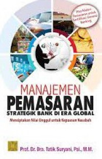 MANAJEMEN PEMASARAN STRATEGIK BANK DI ERA GLOBAL : Menciptakan Nilai Unggul Untuk Kepuasan Nasabah