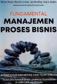 FUNDAMENTAL MANAJEMEN PROSES BISNIS : Konsep Dasar dan Metode Yang Telah Terbukti Telah Digunakan di 230 Lembaga Pendidikan di Lebih Dari 60 Negara