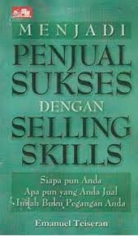 MENJADI PENJUAL SUKSES DENGAN SELLING SKILLS : Siapa Pun Anda Apa Pun yang Anda Jual Inilah Buku Pegangan Anda