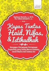 Kupas Tuntas Haid, Nifas, dan Istihadhah : Mengupas Pertanyaan-pertanyaan Terpenting Yang sering Muncul tentang Darah Wanita dari Semua Sisi