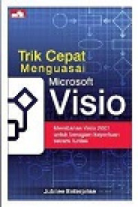Trik Cepat Menguasai Microsoft Visio : Membahas Visio 2007 untuk beragam keperluan secara tuntas