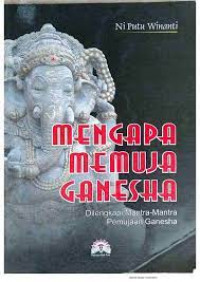 MENGAPA MEMUJA GANESHA : Dilengkapi Mantra-Mantra Pemujaan Ganesha