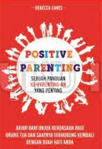 POSITIVE PARENTING : Sebuah Panduan Ke - Parenting-an Yang Penting Akhir dari Unjuk Kekuatan Bagi Orang Tua dan Saatnya Dari Hati Ke Hati